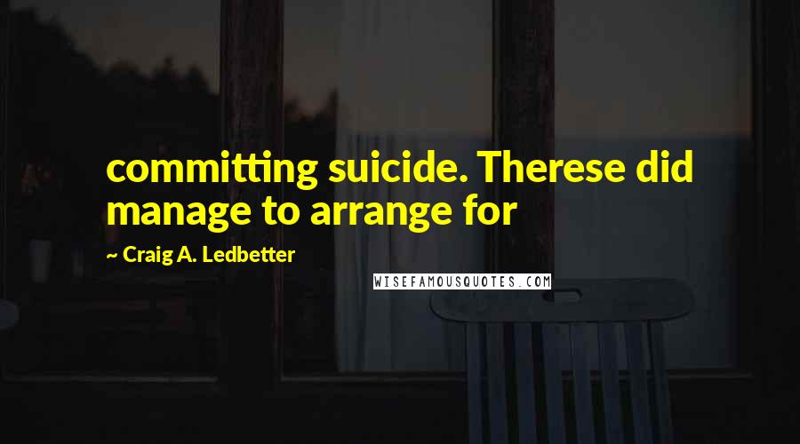 Craig A. Ledbetter Quotes: committing suicide. Therese did manage to arrange for