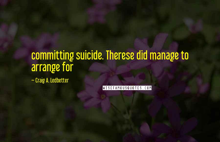 Craig A. Ledbetter Quotes: committing suicide. Therese did manage to arrange for