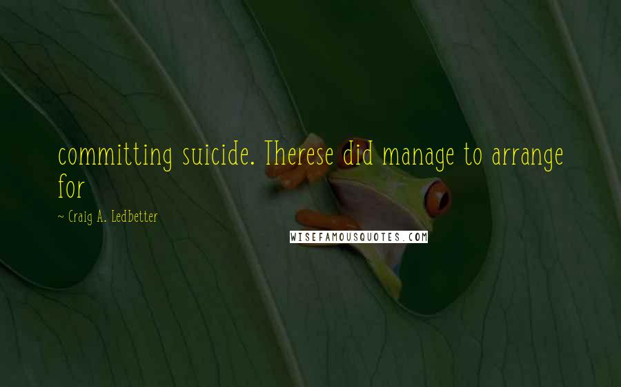 Craig A. Ledbetter Quotes: committing suicide. Therese did manage to arrange for