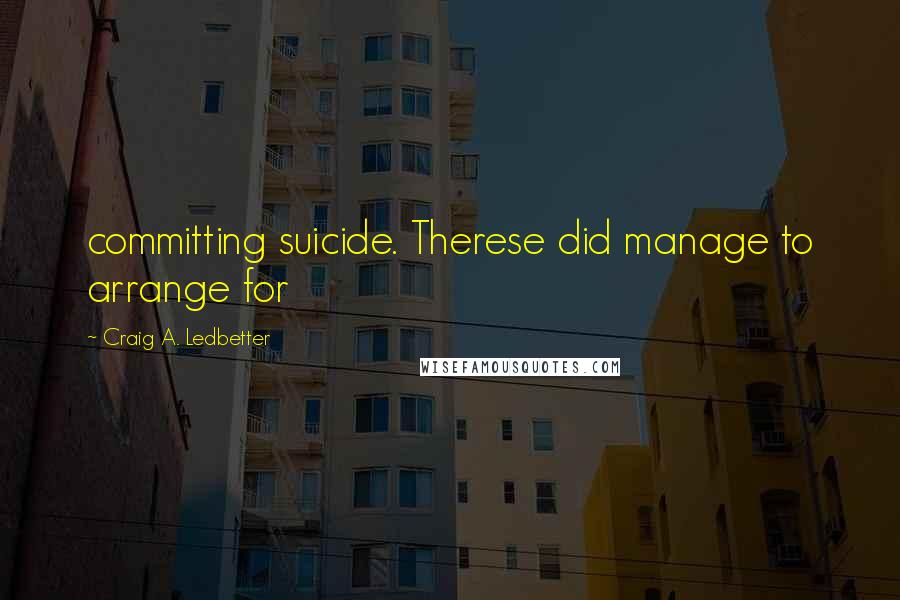 Craig A. Ledbetter Quotes: committing suicide. Therese did manage to arrange for