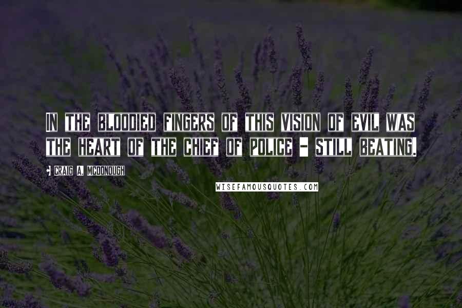 Craig A. McDonough Quotes: In the bloodied fingers of this vision of evil was the heart of the chief of police - still beating.