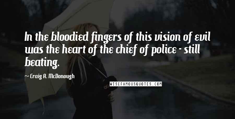 Craig A. McDonough Quotes: In the bloodied fingers of this vision of evil was the heart of the chief of police - still beating.