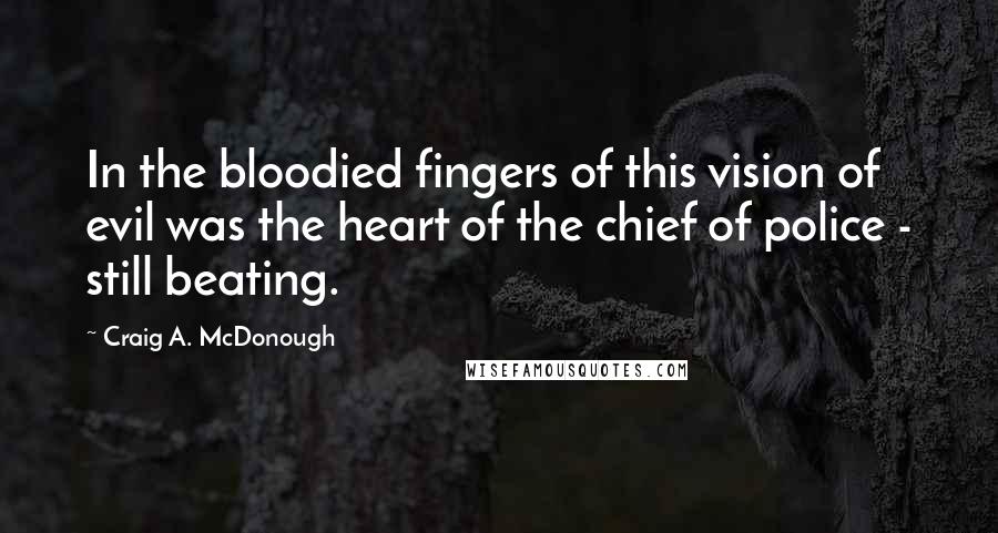 Craig A. McDonough Quotes: In the bloodied fingers of this vision of evil was the heart of the chief of police - still beating.