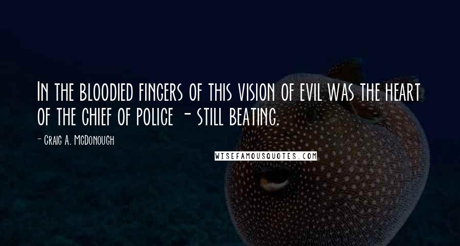 Craig A. McDonough Quotes: In the bloodied fingers of this vision of evil was the heart of the chief of police - still beating.