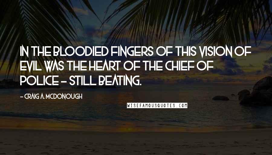 Craig A. McDonough Quotes: In the bloodied fingers of this vision of evil was the heart of the chief of police - still beating.
