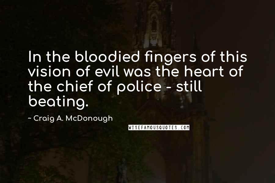 Craig A. McDonough Quotes: In the bloodied fingers of this vision of evil was the heart of the chief of police - still beating.