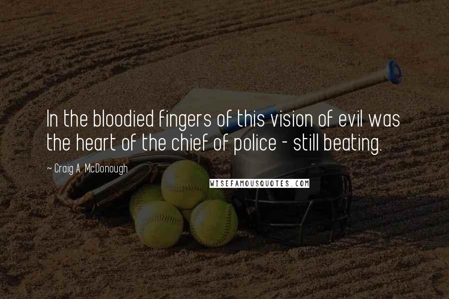 Craig A. McDonough Quotes: In the bloodied fingers of this vision of evil was the heart of the chief of police - still beating.