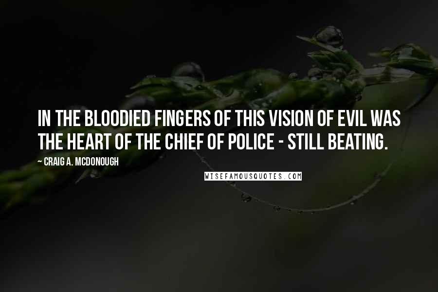 Craig A. McDonough Quotes: In the bloodied fingers of this vision of evil was the heart of the chief of police - still beating.