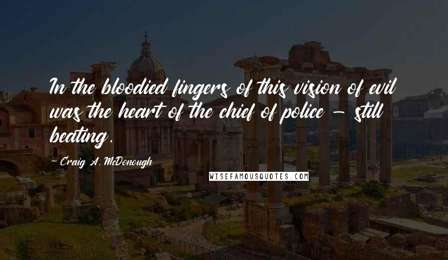 Craig A. McDonough Quotes: In the bloodied fingers of this vision of evil was the heart of the chief of police - still beating.