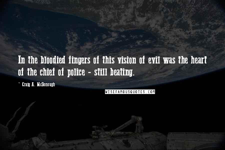 Craig A. McDonough Quotes: In the bloodied fingers of this vision of evil was the heart of the chief of police - still beating.