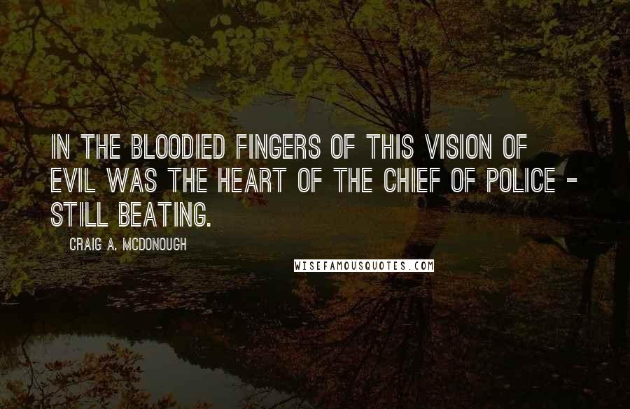Craig A. McDonough Quotes: In the bloodied fingers of this vision of evil was the heart of the chief of police - still beating.