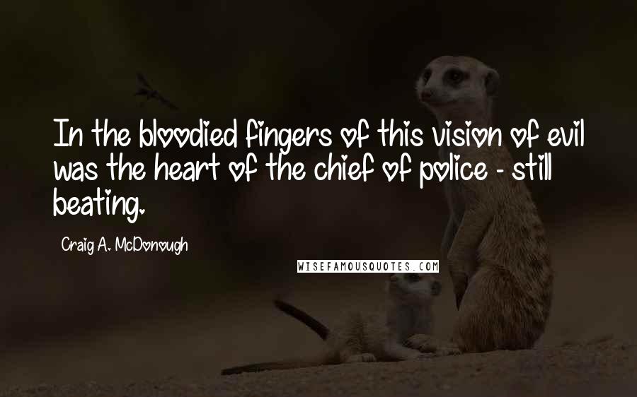 Craig A. McDonough Quotes: In the bloodied fingers of this vision of evil was the heart of the chief of police - still beating.