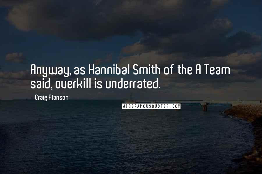 Craig Alanson Quotes: Anyway, as Hannibal Smith of the A Team said, overkill is underrated.