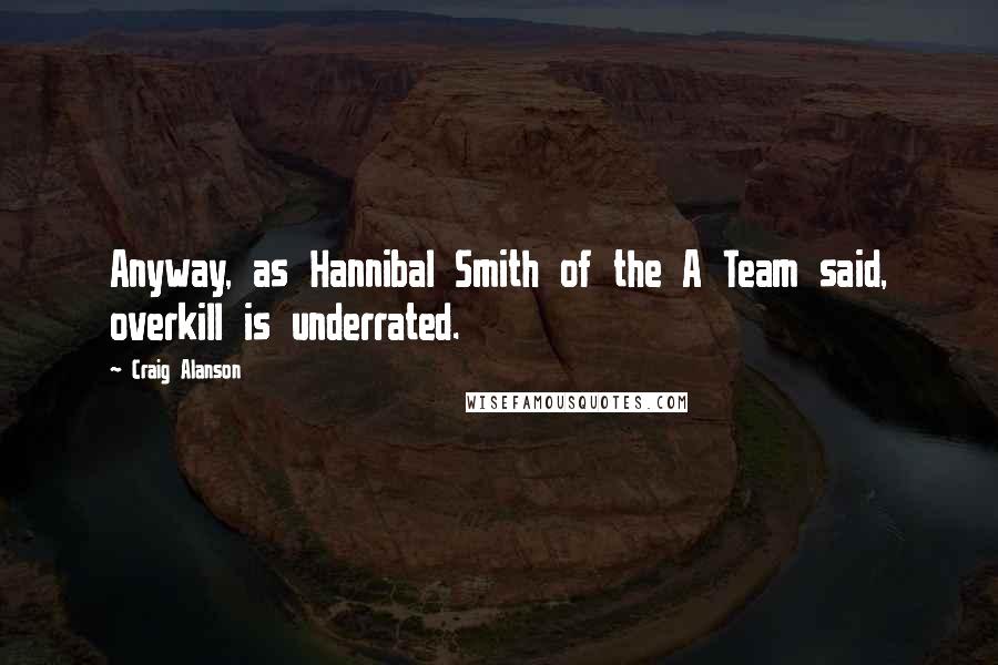 Craig Alanson Quotes: Anyway, as Hannibal Smith of the A Team said, overkill is underrated.