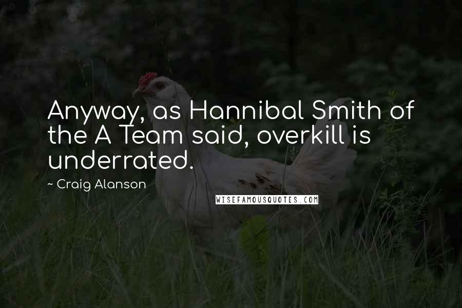Craig Alanson Quotes: Anyway, as Hannibal Smith of the A Team said, overkill is underrated.