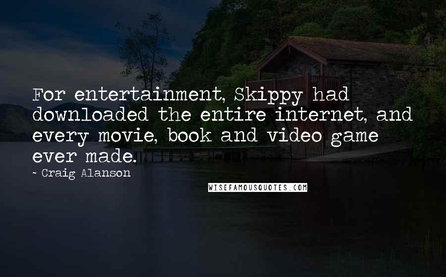 Craig Alanson Quotes: For entertainment, Skippy had downloaded the entire internet, and every movie, book and video game ever made.