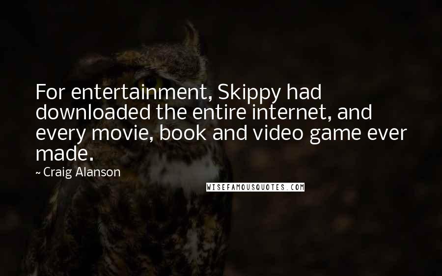 Craig Alanson Quotes: For entertainment, Skippy had downloaded the entire internet, and every movie, book and video game ever made.