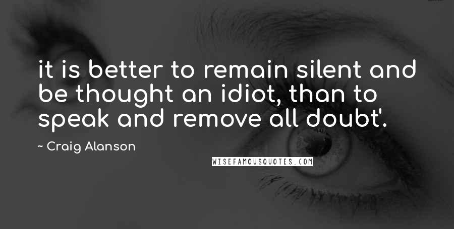 Craig Alanson Quotes: it is better to remain silent and be thought an idiot, than to speak and remove all doubt'.