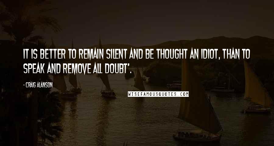 Craig Alanson Quotes: it is better to remain silent and be thought an idiot, than to speak and remove all doubt'.