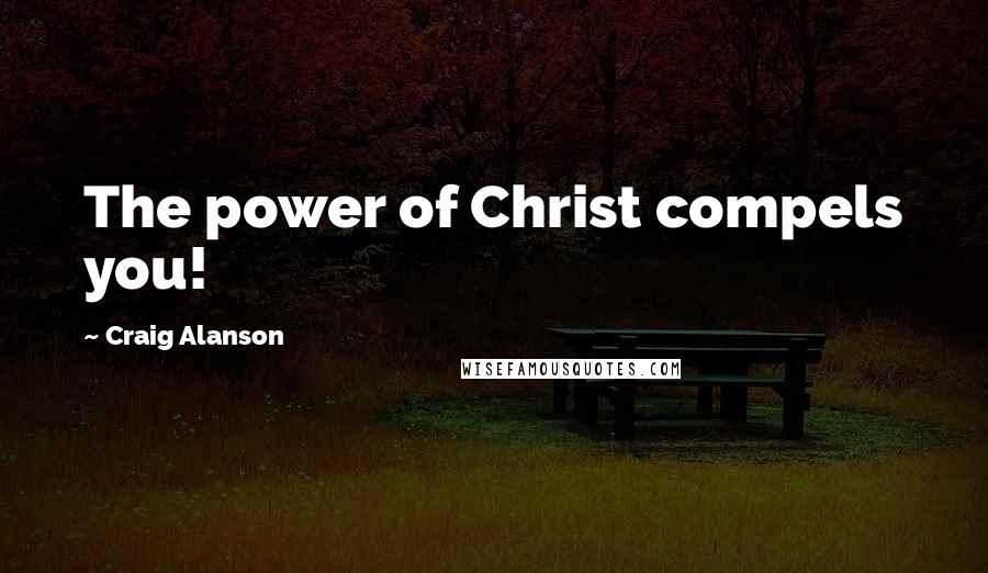 Craig Alanson Quotes: The power of Christ compels you!