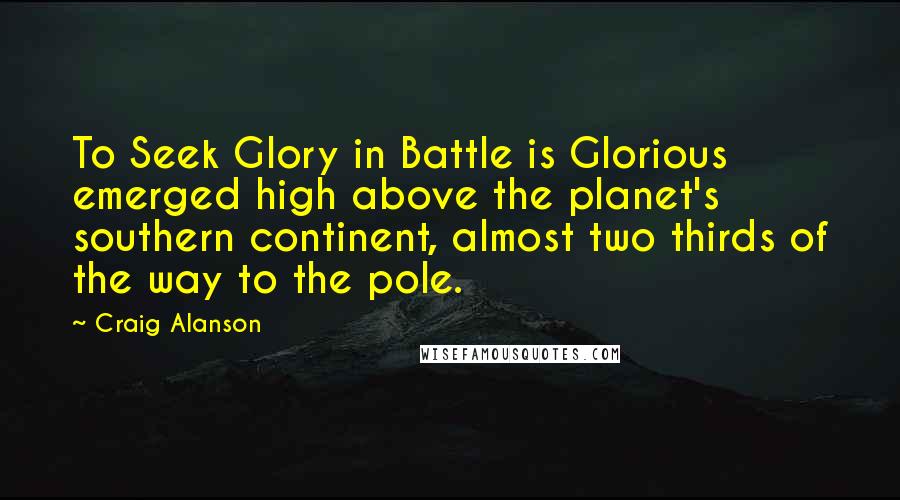 Craig Alanson Quotes: To Seek Glory in Battle is Glorious emerged high above the planet's southern continent, almost two thirds of the way to the pole.