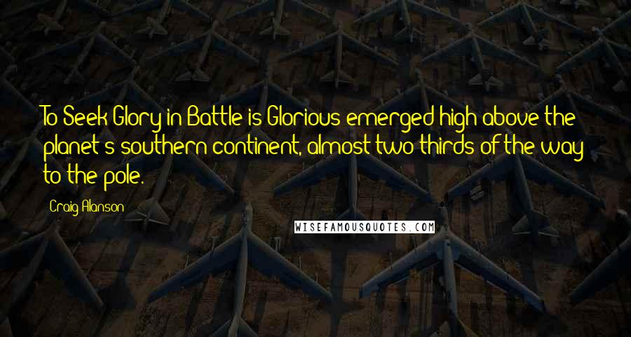 Craig Alanson Quotes: To Seek Glory in Battle is Glorious emerged high above the planet's southern continent, almost two thirds of the way to the pole.