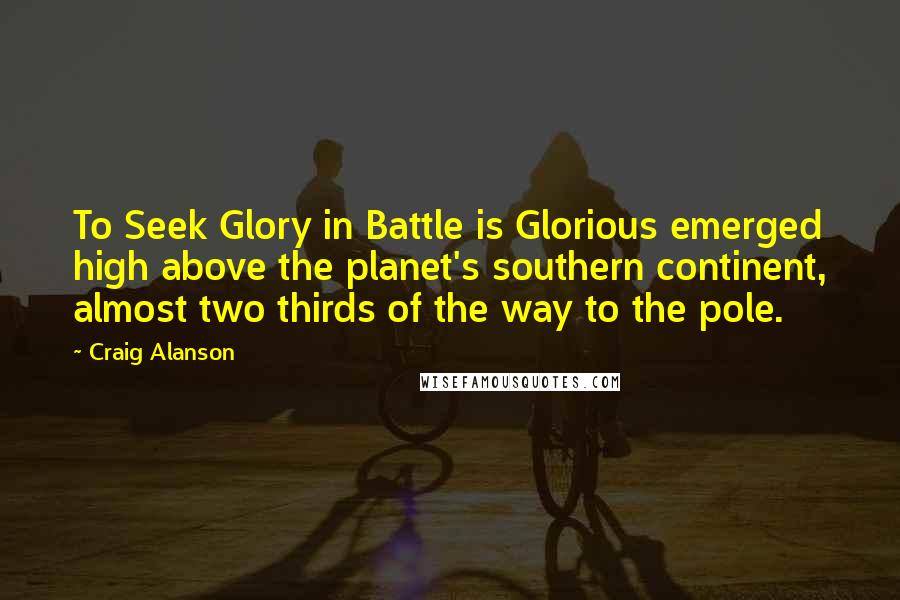 Craig Alanson Quotes: To Seek Glory in Battle is Glorious emerged high above the planet's southern continent, almost two thirds of the way to the pole.
