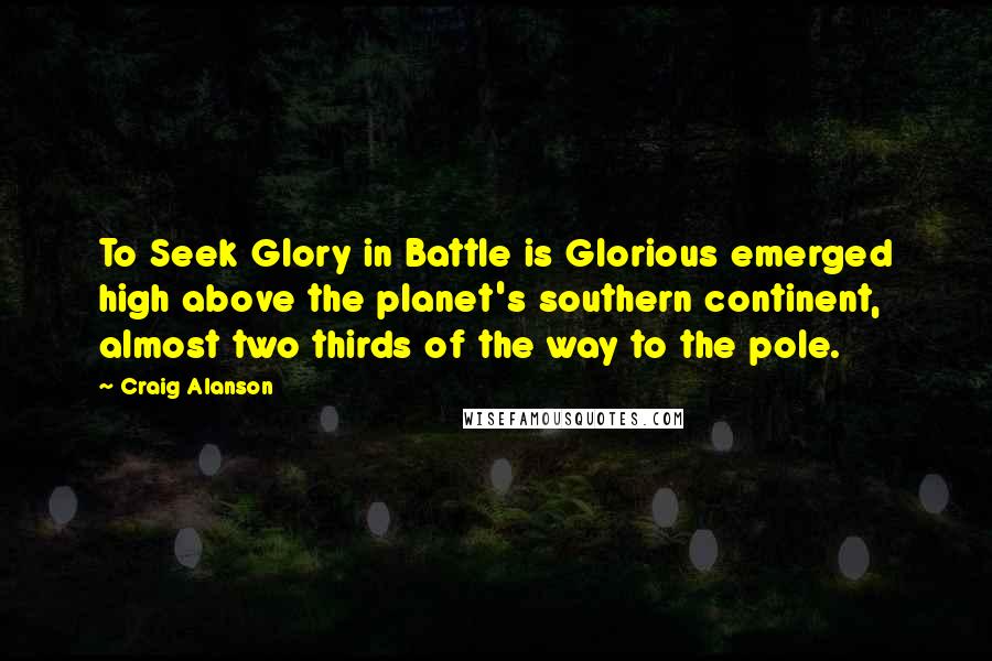 Craig Alanson Quotes: To Seek Glory in Battle is Glorious emerged high above the planet's southern continent, almost two thirds of the way to the pole.