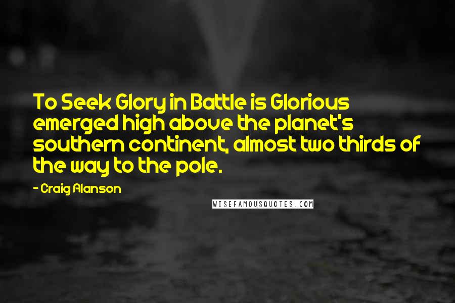 Craig Alanson Quotes: To Seek Glory in Battle is Glorious emerged high above the planet's southern continent, almost two thirds of the way to the pole.