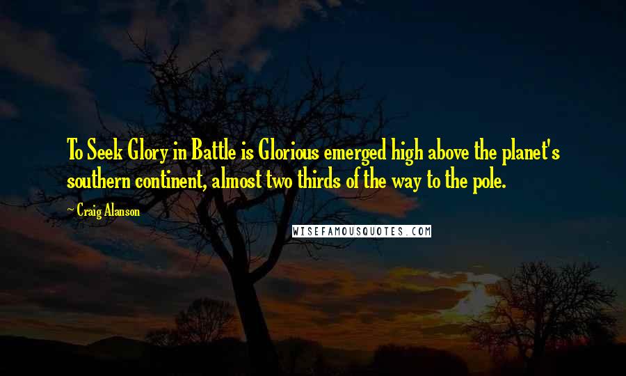 Craig Alanson Quotes: To Seek Glory in Battle is Glorious emerged high above the planet's southern continent, almost two thirds of the way to the pole.