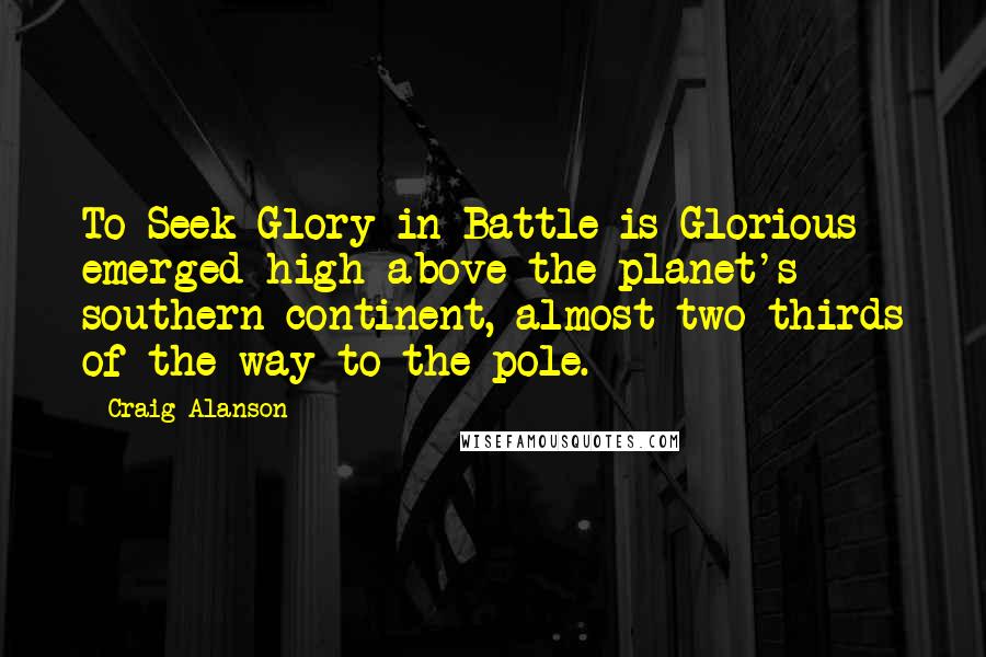 Craig Alanson Quotes: To Seek Glory in Battle is Glorious emerged high above the planet's southern continent, almost two thirds of the way to the pole.