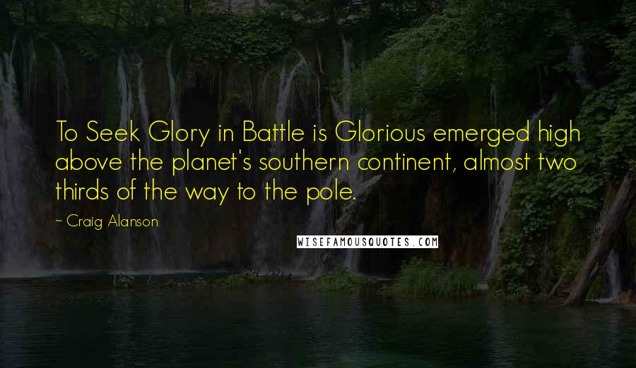 Craig Alanson Quotes: To Seek Glory in Battle is Glorious emerged high above the planet's southern continent, almost two thirds of the way to the pole.
