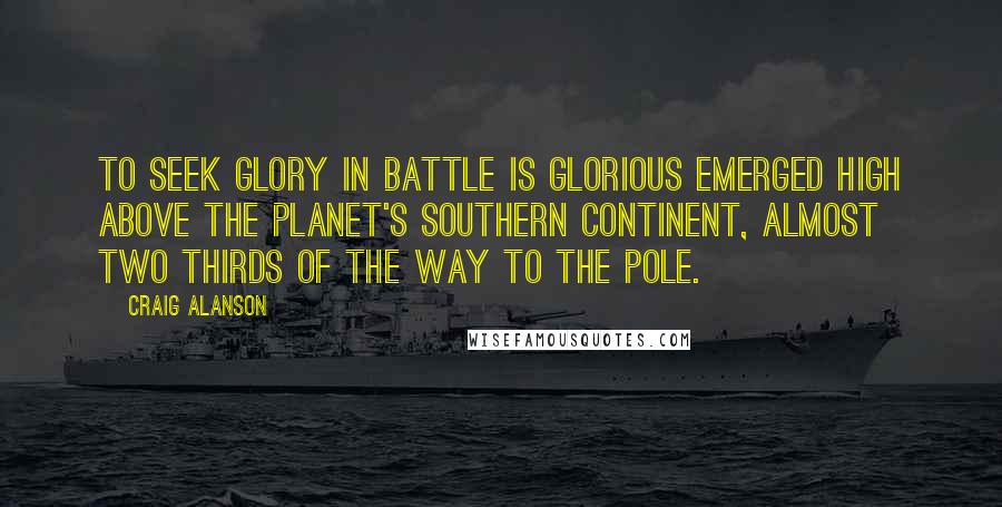 Craig Alanson Quotes: To Seek Glory in Battle is Glorious emerged high above the planet's southern continent, almost two thirds of the way to the pole.