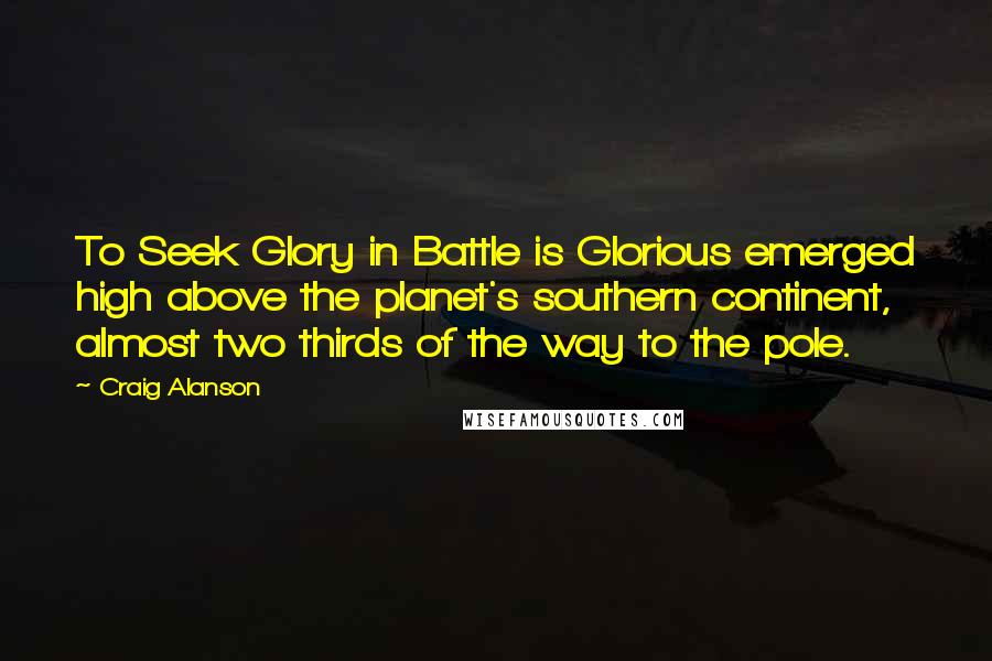 Craig Alanson Quotes: To Seek Glory in Battle is Glorious emerged high above the planet's southern continent, almost two thirds of the way to the pole.