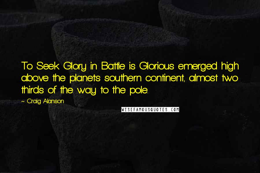Craig Alanson Quotes: To Seek Glory in Battle is Glorious emerged high above the planet's southern continent, almost two thirds of the way to the pole.