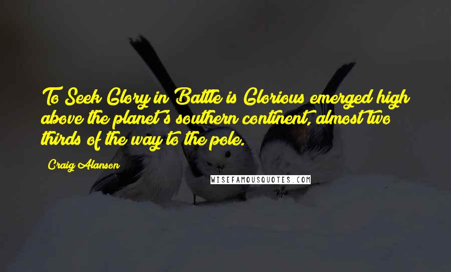 Craig Alanson Quotes: To Seek Glory in Battle is Glorious emerged high above the planet's southern continent, almost two thirds of the way to the pole.