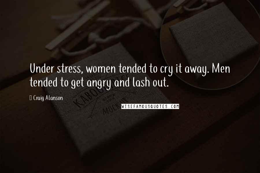 Craig Alanson Quotes: Under stress, women tended to cry it away. Men tended to get angry and lash out.