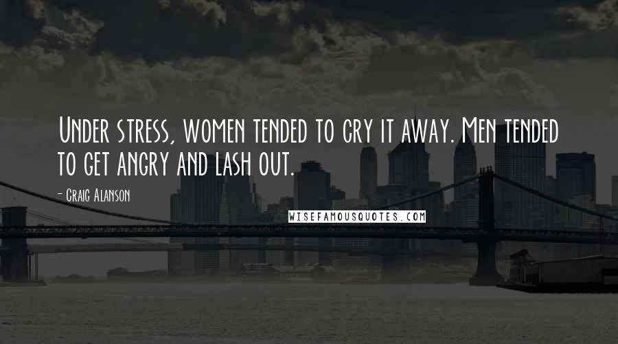 Craig Alanson Quotes: Under stress, women tended to cry it away. Men tended to get angry and lash out.