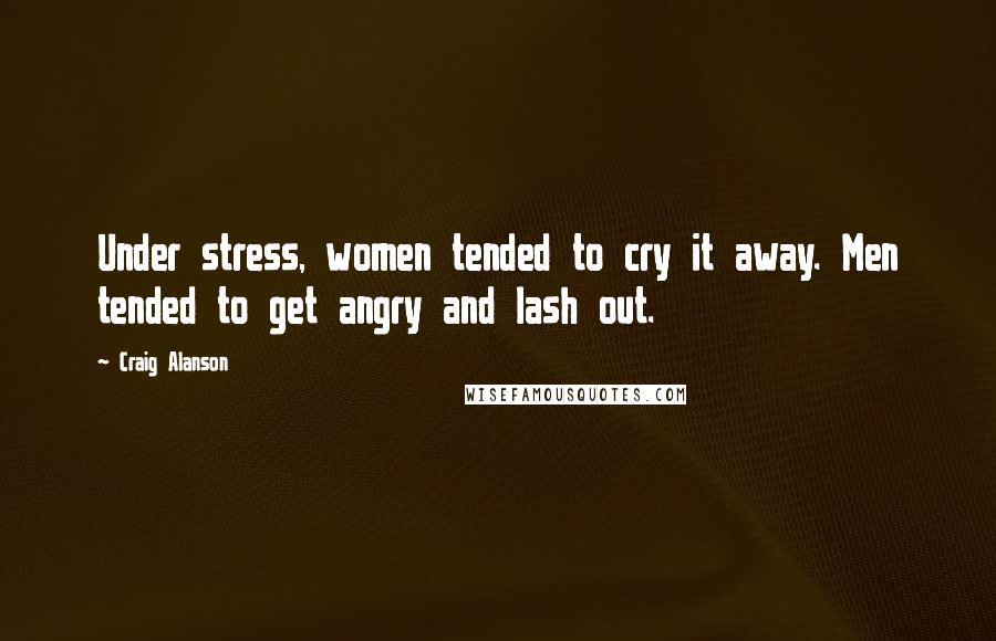 Craig Alanson Quotes: Under stress, women tended to cry it away. Men tended to get angry and lash out.