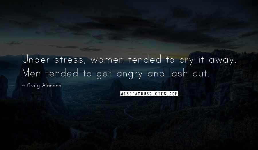 Craig Alanson Quotes: Under stress, women tended to cry it away. Men tended to get angry and lash out.