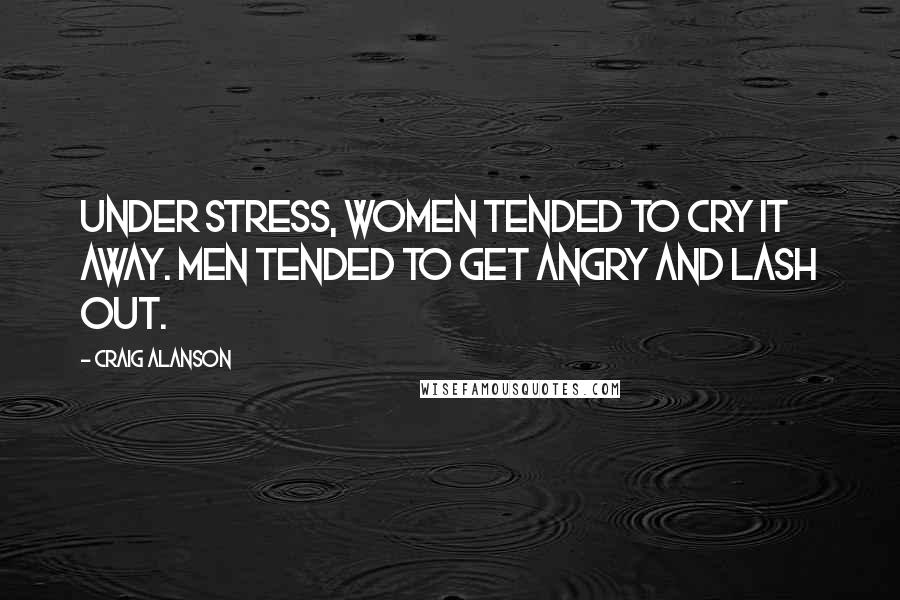 Craig Alanson Quotes: Under stress, women tended to cry it away. Men tended to get angry and lash out.