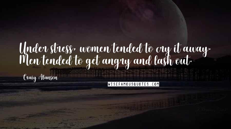 Craig Alanson Quotes: Under stress, women tended to cry it away. Men tended to get angry and lash out.