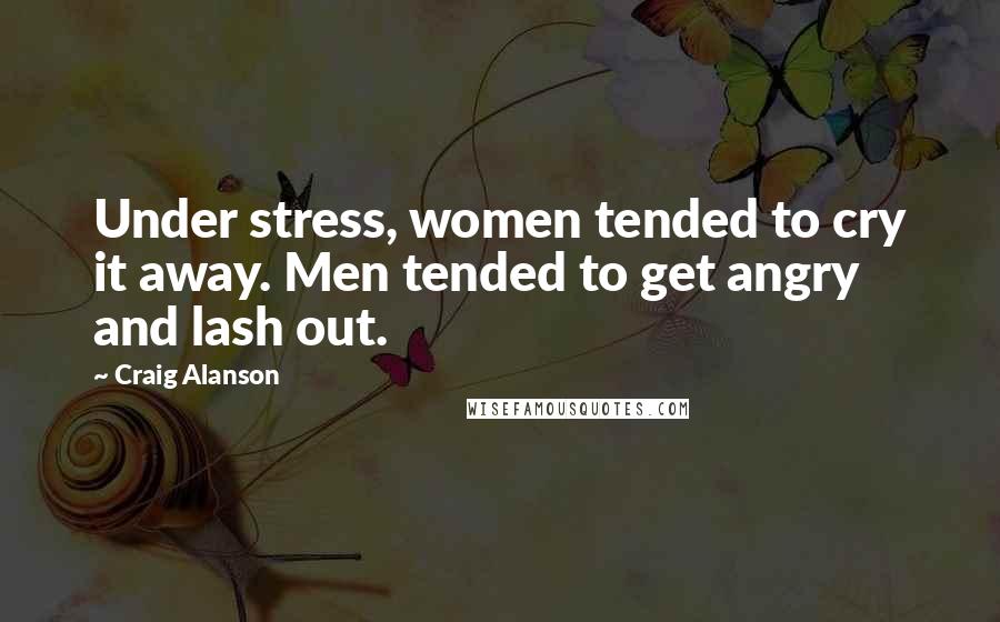 Craig Alanson Quotes: Under stress, women tended to cry it away. Men tended to get angry and lash out.