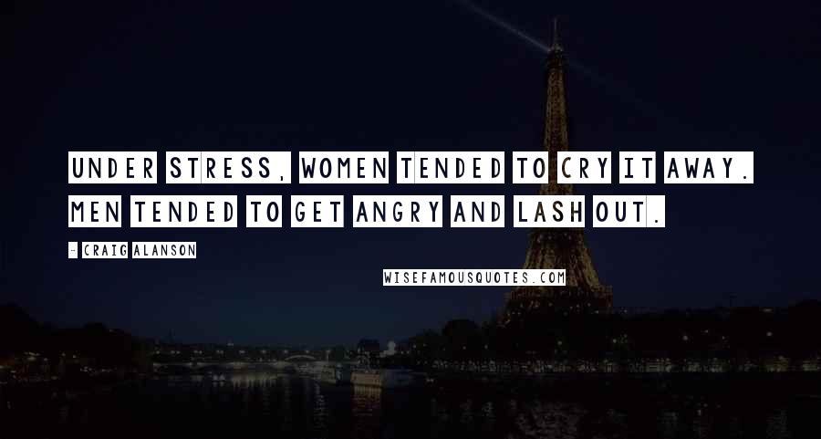 Craig Alanson Quotes: Under stress, women tended to cry it away. Men tended to get angry and lash out.