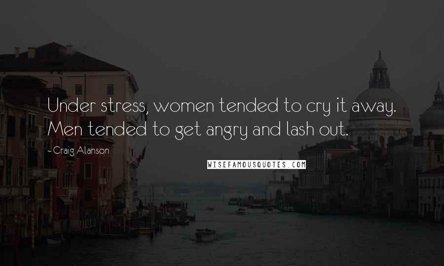 Craig Alanson Quotes: Under stress, women tended to cry it away. Men tended to get angry and lash out.