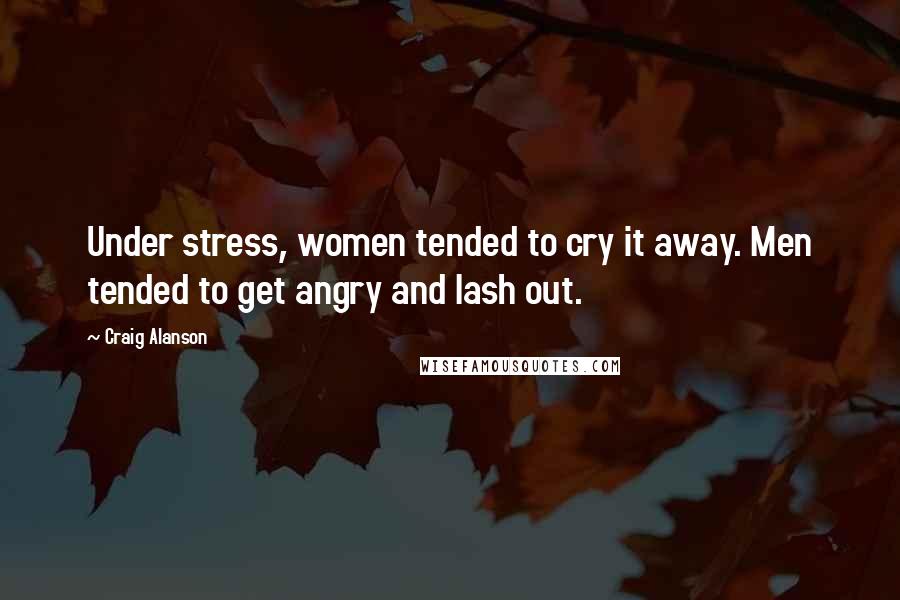 Craig Alanson Quotes: Under stress, women tended to cry it away. Men tended to get angry and lash out.