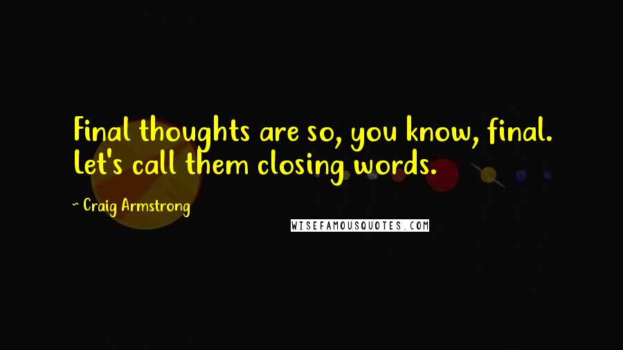 Craig Armstrong Quotes: Final thoughts are so, you know, final. Let's call them closing words.