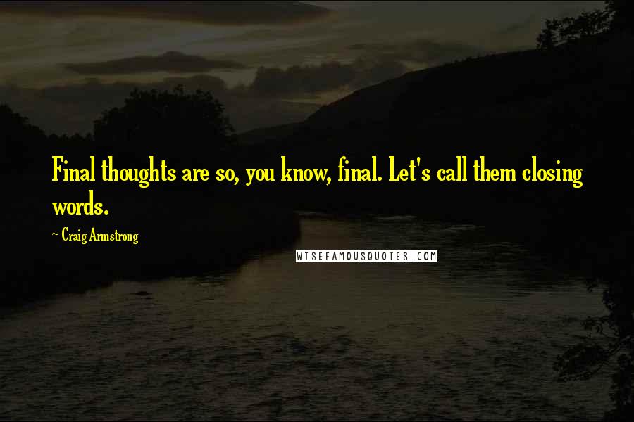 Craig Armstrong Quotes: Final thoughts are so, you know, final. Let's call them closing words.