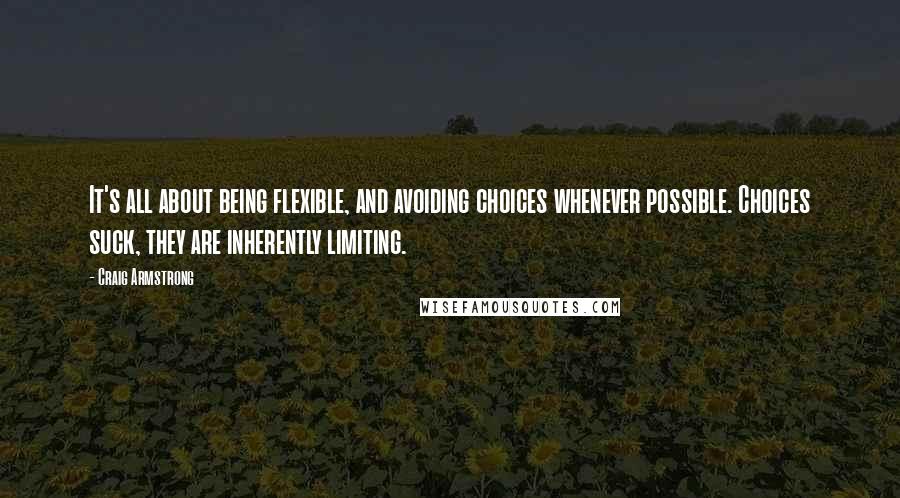 Craig Armstrong Quotes: It's all about being flexible, and avoiding choices whenever possible. Choices suck, they are inherently limiting.