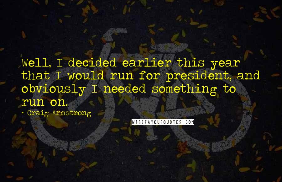 Craig Armstrong Quotes: Well, I decided earlier this year that I would run for president, and obviously I needed something to run on.